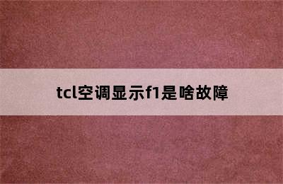 tcl空调显示f1是啥故障