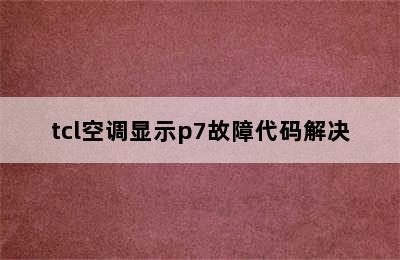 tcl空调显示p7故障代码解决