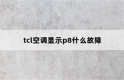 tcl空调显示p8什么故障