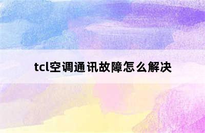 tcl空调通讯故障怎么解决