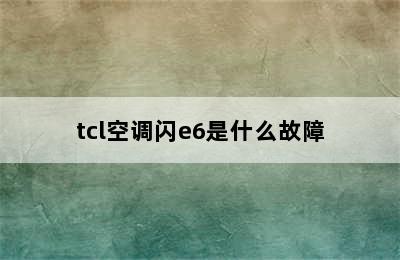 tcl空调闪e6是什么故障