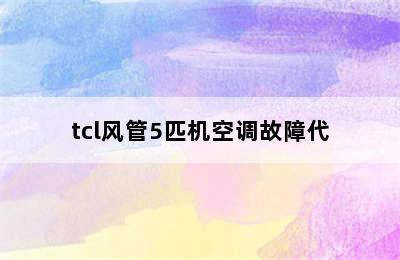 tcl风管5匹机空调故障代