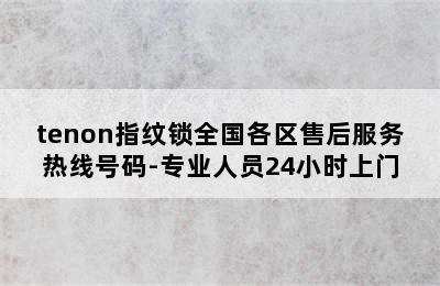 tenon指纹锁全国各区售后服务热线号码-专业人员24小时上门