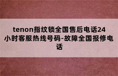 tenon指纹锁全国售后电话24小时客服热线号码-故障全国报修电话