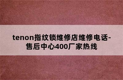 tenon指纹锁维修店维修电话-售后中心400厂家热线