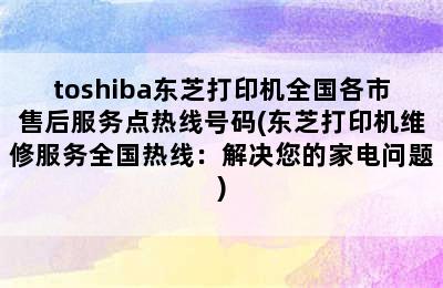 toshiba东芝打印机全国各市售后服务点热线号码(东芝打印机维修服务全国热线：解决您的家电问题)