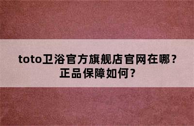 toto卫浴官方旗舰店官网在哪？正品保障如何？