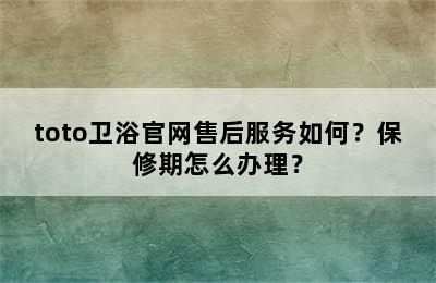 toto卫浴官网售后服务如何？保修期怎么办理？