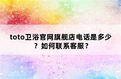 toto卫浴官网旗舰店电话是多少？如何联系客服？