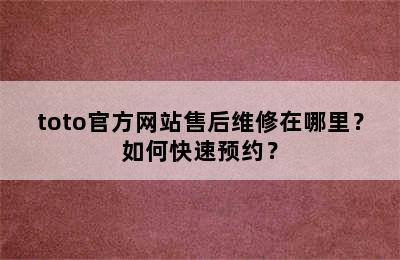 toto官方网站售后维修在哪里？如何快速预约？