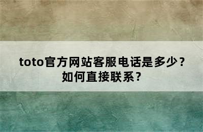 toto官方网站客服电话是多少？如何直接联系？