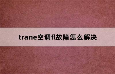 trane空调fl故障怎么解决