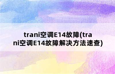 trani空调E14故障(trani空调E14故障解决方法速查)