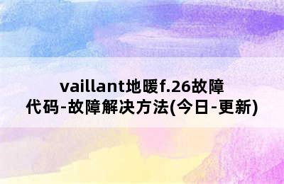 vaillant地暖f.26故障代码-故障解决方法(今日-更新)