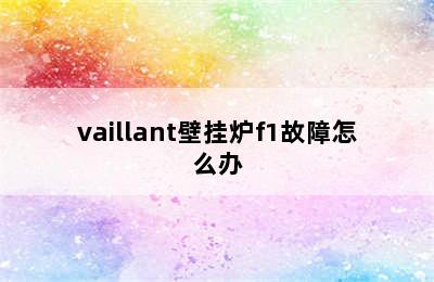 vaillant壁挂炉f1故障怎么办