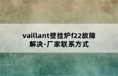 vaillant壁挂炉f22故障解决-厂家联系方式