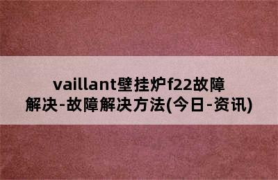 vaillant壁挂炉f22故障解决-故障解决方法(今日-资讯)