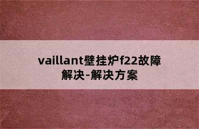 vaillant壁挂炉f22故障解决-解决方案