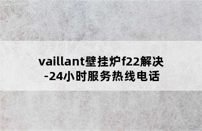 vaillant壁挂炉f22解决-24小时服务热线电话