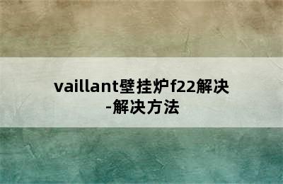 vaillant壁挂炉f22解决-解决方法