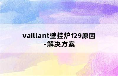 vaillant壁挂炉f29原因-解决方案