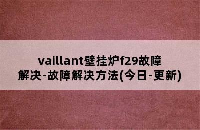 vaillant壁挂炉f29故障解决-故障解决方法(今日-更新)