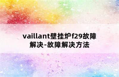 vaillant壁挂炉f29故障解决-故障解决方法