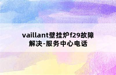 vaillant壁挂炉f29故障解决-服务中心电话