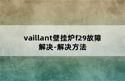 vaillant壁挂炉f29故障解决-解决方法