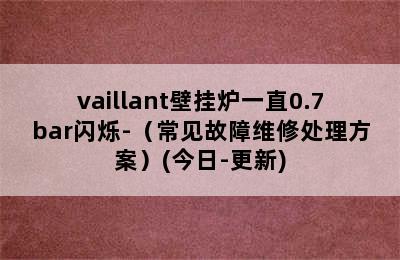 vaillant壁挂炉一直0.7bar闪烁-（常见故障维修处理方案）(今日-更新)