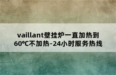 vaillant壁挂炉一直加热到60℃不加热-24小时服务热线