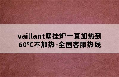 vaillant壁挂炉一直加热到60℃不加热-全国客服热线