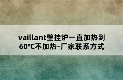 vaillant壁挂炉一直加热到60℃不加热-厂家联系方式