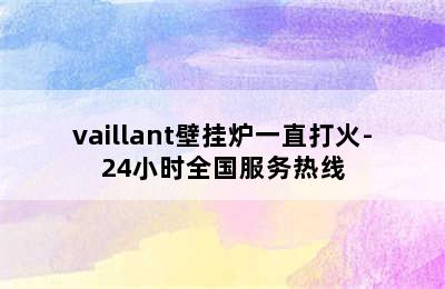 vaillant壁挂炉一直打火-24小时全国服务热线