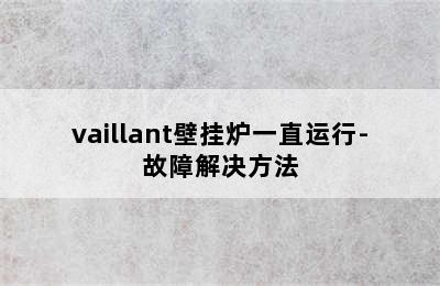 vaillant壁挂炉一直运行-故障解决方法