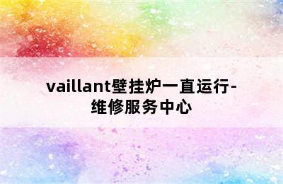 vaillant壁挂炉一直运行-维修服务中心