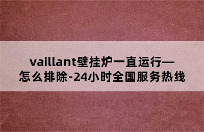 vaillant壁挂炉一直运行—怎么排除-24小时全国服务热线