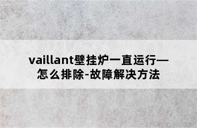 vaillant壁挂炉一直运行—怎么排除-故障解决方法