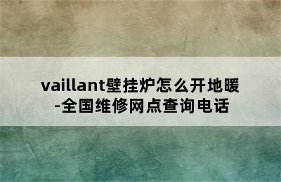 vaillant壁挂炉怎么开地暖-全国维修网点查询电话