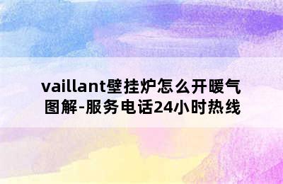 vaillant壁挂炉怎么开暖气图解-服务电话24小时热线