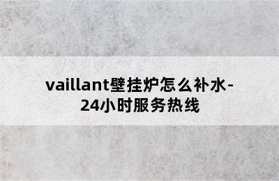 vaillant壁挂炉怎么补水-24小时服务热线