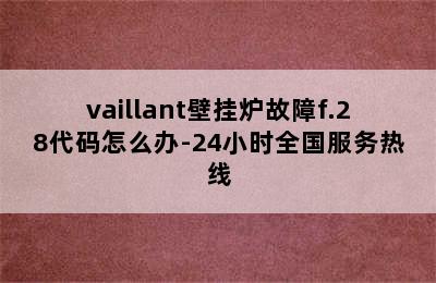 vaillant壁挂炉故障f.28代码怎么办-24小时全国服务热线