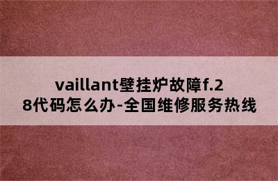 vaillant壁挂炉故障f.28代码怎么办-全国维修服务热线