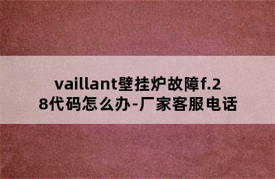 vaillant壁挂炉故障f.28代码怎么办-厂家客服电话