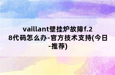 vaillant壁挂炉故障f.28代码怎么办-官方技术支持(今日-推荐)