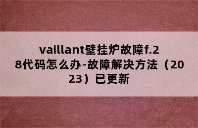 vaillant壁挂炉故障f.28代码怎么办-故障解决方法（2023）已更新