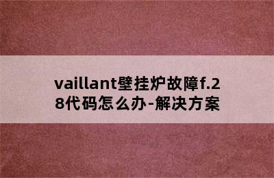 vaillant壁挂炉故障f.28代码怎么办-解决方案