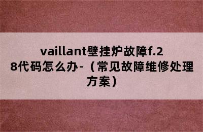 vaillant壁挂炉故障f.28代码怎么办-（常见故障维修处理方案）