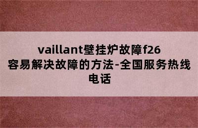 vaillant壁挂炉故障f26容易解决故障的方法-全国服务热线电话