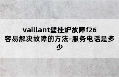 vaillant壁挂炉故障f26容易解决故障的方法-服务电话是多少